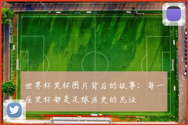 世界杯奖杯图片背后的故事:每一座奖杯都是足球历史的见证