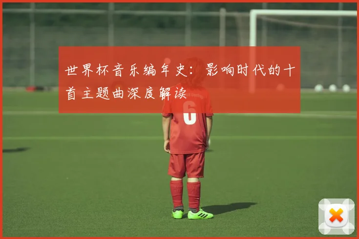世界杯音乐编年史：影响时代的十首主题曲深度解读