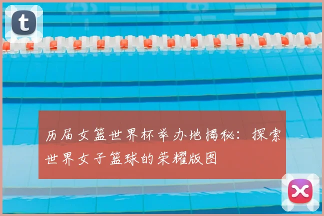 历届女篮世界杯举办地揭秘：探索世界女子篮球的荣耀版图