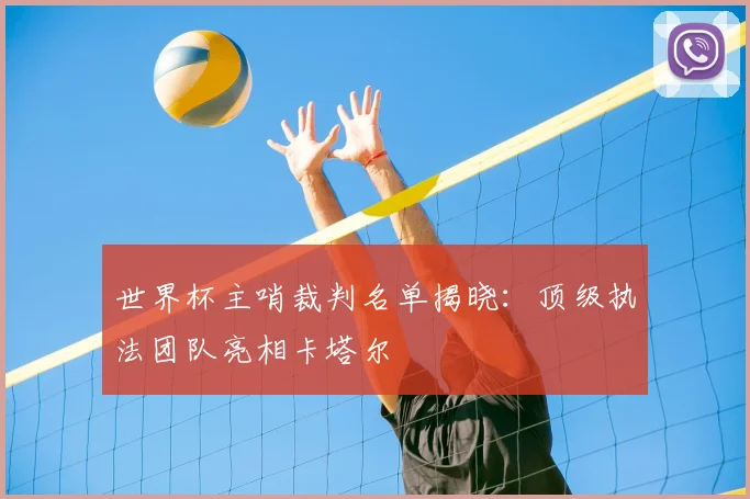 世界杯主哨裁判名单揭晓:顶级执法团队亮相卡塔尔