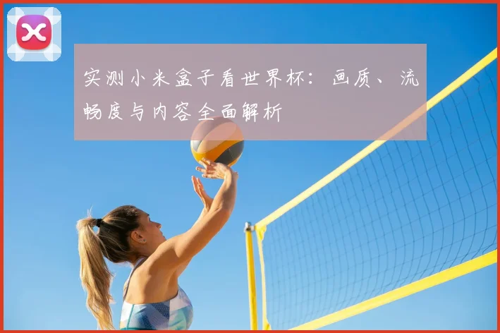 实测小米盒子看世界杯：画质、流畅度与内容全面解析