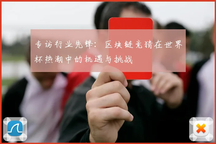 专访行业先锋:区块链竞猜在世界杯热潮中的机遇与挑战