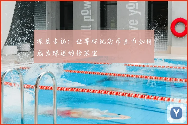深度专访：世界杯纪念币金币如何成为球迷的传家宝