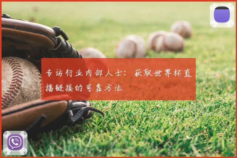 专访行业内部人士：获取世界杯直播链接的可靠方法