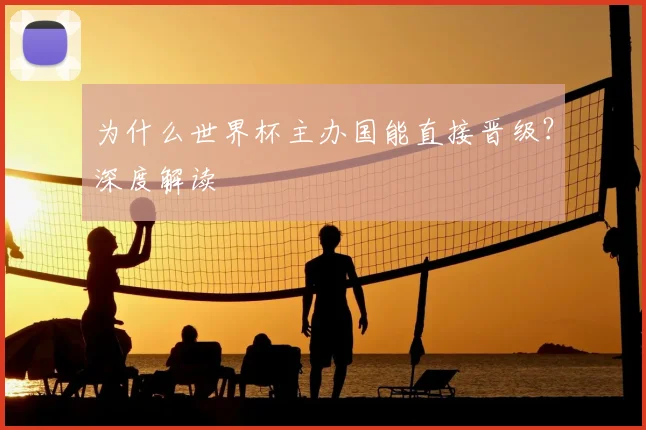 为什么世界杯主办国能直接晋级?深度解读
