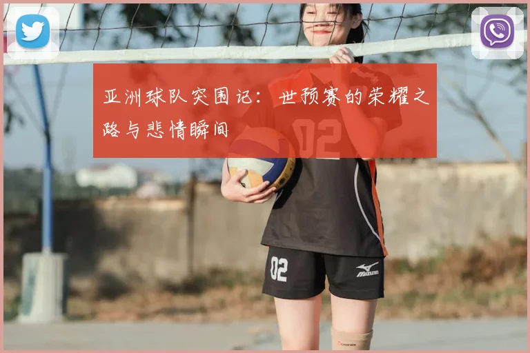 亚洲球队突围记：世预赛的荣耀之路与悲情瞬间