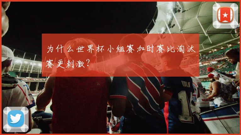 为什么世界杯小组赛加时赛比淘汰赛更刺激？