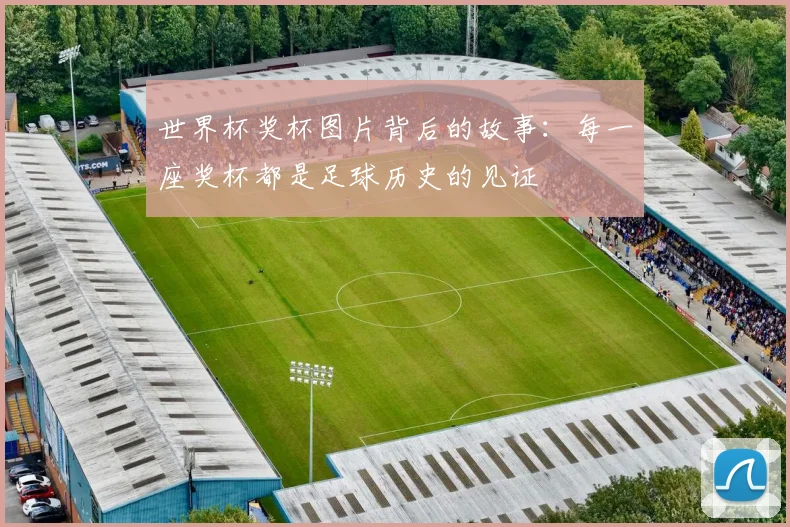 世界杯奖杯图片背后的故事:每一座奖杯都是足球历史的见证