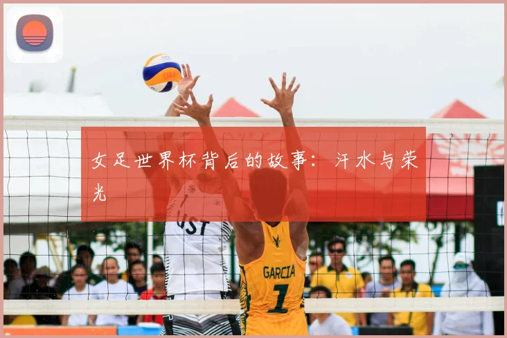 女足世界杯背后的故事：汗水与荣光