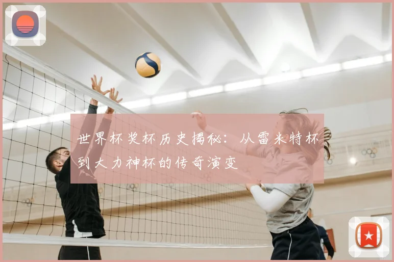 世界杯奖杯历史揭秘:从雷米特杯到大力神杯的传奇演变