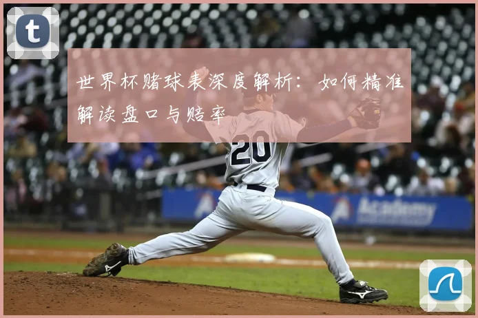 世界杯赌球表深度解析：如何精准解读盘口与赔率