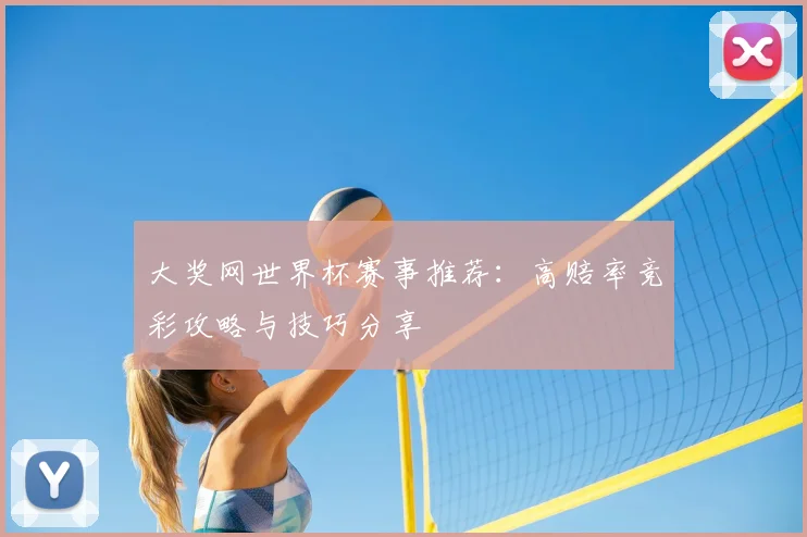 大奖网世界杯赛事推荐：高赔率竞彩攻略与技巧分享