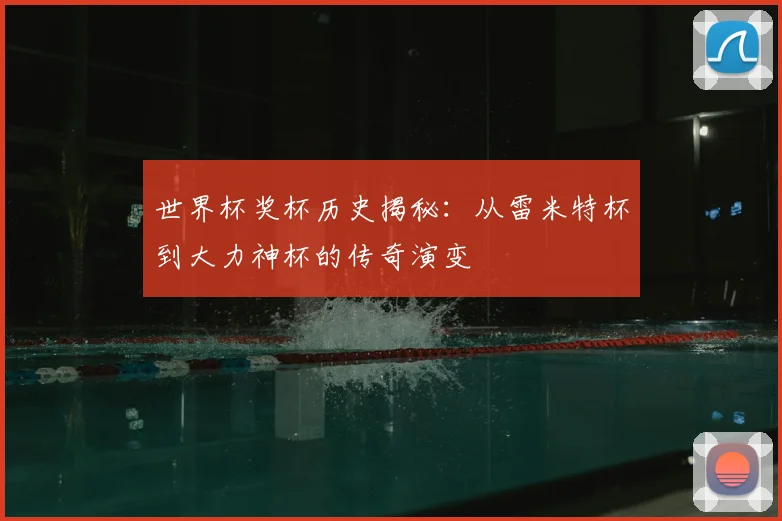 世界杯奖杯历史揭秘：从雷米特杯到大力神杯的传奇演变