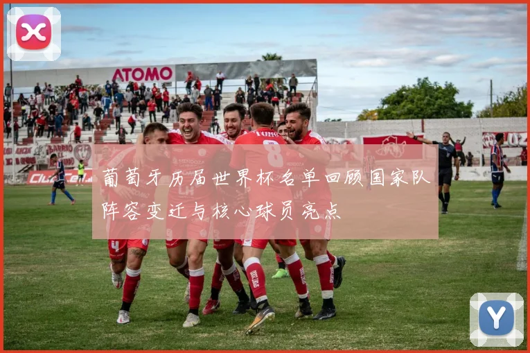 葡萄牙历届世界杯名单回顾国家队阵容变迁与核心球员亮点